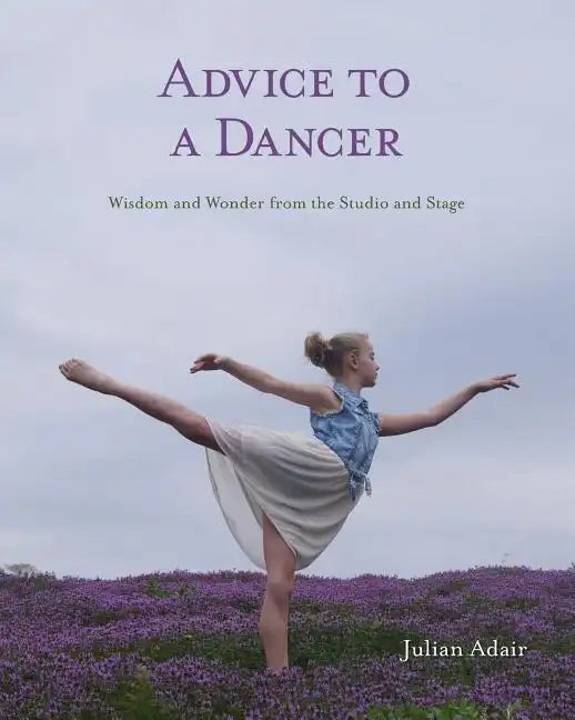 Advice to a Dancer: Wisdom and Wonder from the Studio and Stage - Paperback