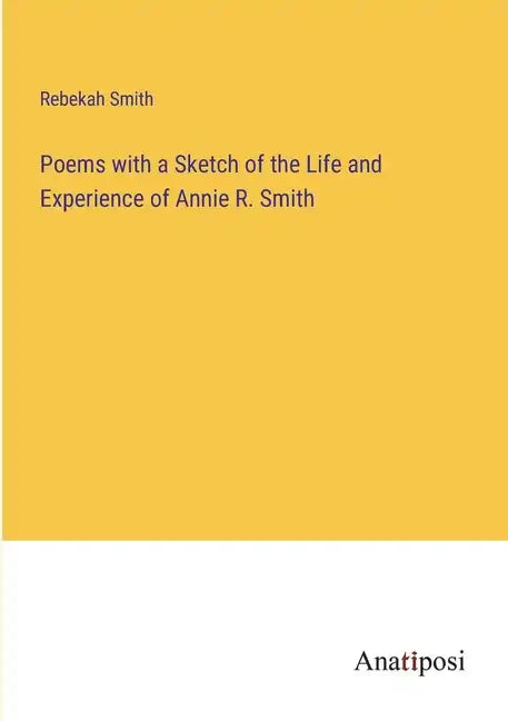 Poems with a Sketch of the Life and Experience of Annie R. Smith - Paperback