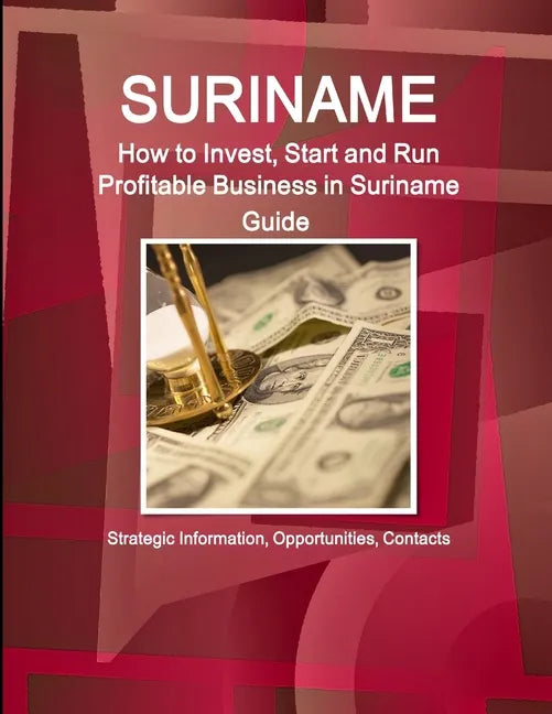 Suriname: How to Invest, Start and Run Profitable Business in Suriname Guide - Strategic Information, Opportunities, Contacts - Paperback