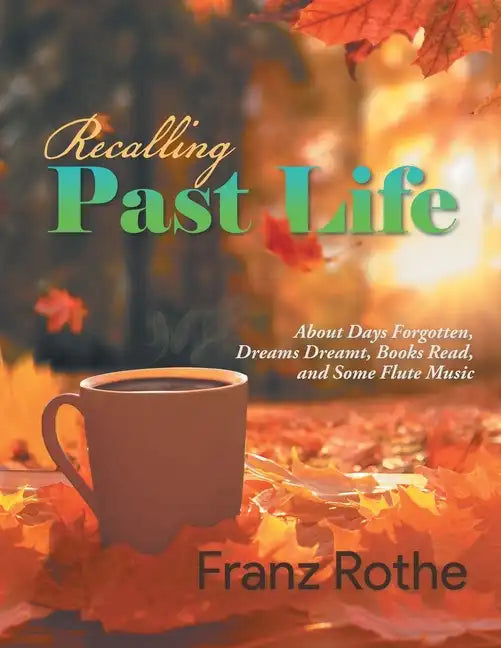 Recalling Past Life: Recalling Past Life: About Days Forgotten, Dreams Dreamt, Books Read, and Some Flute Music - Paperback