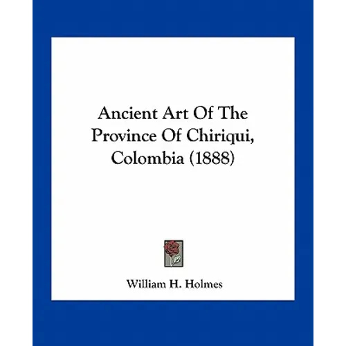 Ancient Art Of The Province Of Chiriqui, Colombia (1888) - Paperback