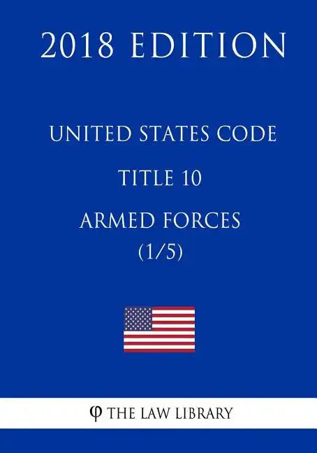 United States Code - Title 10 - Armed Forces (1/5) (2018 Edition) - Paperback