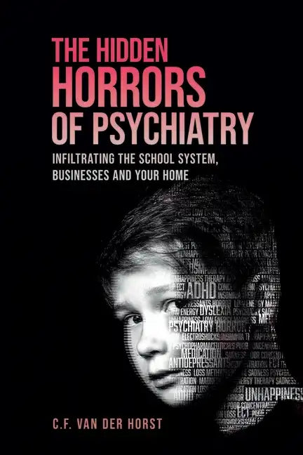 The Hidden Horrors of Psychiatry: Infiltrating the School System, Businesses and Your Home - Paperback