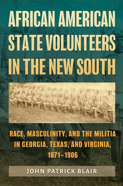 African American State Volunteers in the New South: Race, Masculinity, and the Militia in Georgia, Texas, and Virginia, 1871-1906 - Hardcover