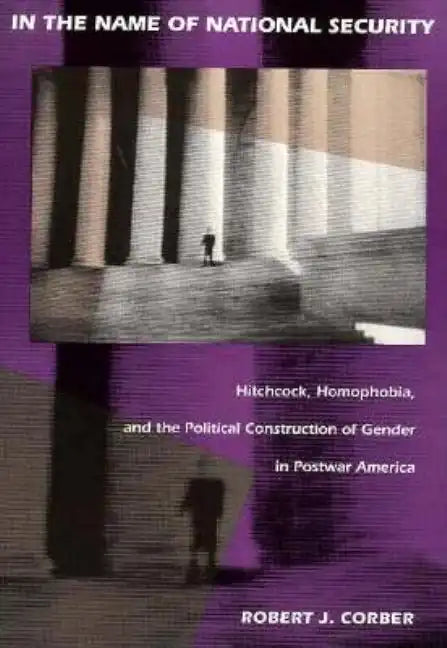 In the Name of National Security: Hitchcock, Homophobia, and the Political Construction of Gender in Postwar America - Paperback