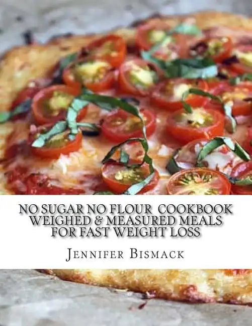 No Sugar No Flour Cookbook: Weighed & Measured Meals for Fast Weight Loss - Paperback