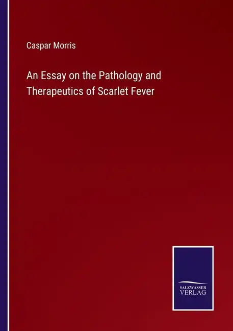 An Essay on the Pathology and Therapeutics of Scarlet Fever - Paperback
