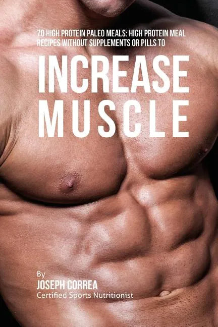 70 High Protein Paleo Meals: High Protein Meal Recipes Without Supplements or Pills to Increase Muscle - Paperback