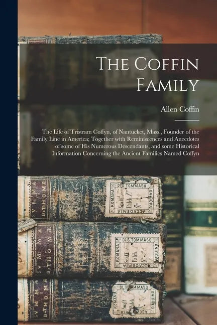 The Coffin Family: the Life of Tristram Coffyn, of Nantucket, Mass., Founder of the Family Line in America; Together With Reminiscences a - Paperback