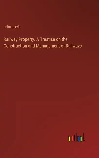 Railway Property. A Treatise on the Construction and Management of Railways - Hardcover