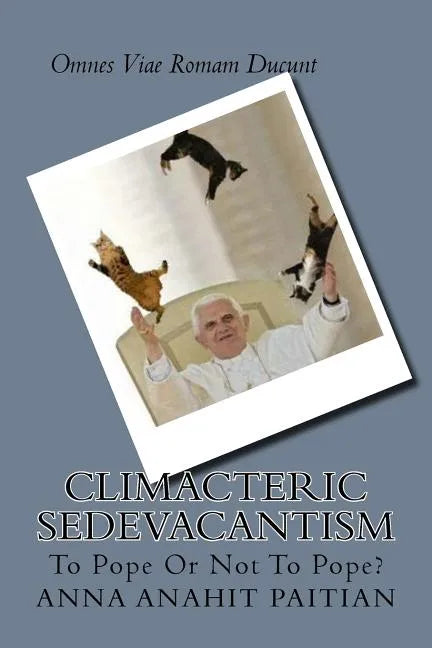 Climacteric Sedevacantism: To Pope Or Not To Pope? - Paperback