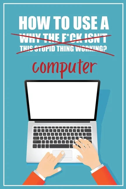 How to Use a (Why The F*ck Isn't This Stupid Thing Working?) Computer: A Funny Step-by-Step Guide for Computer Illiteracy + Password Log Book (Alphabe - Paperback