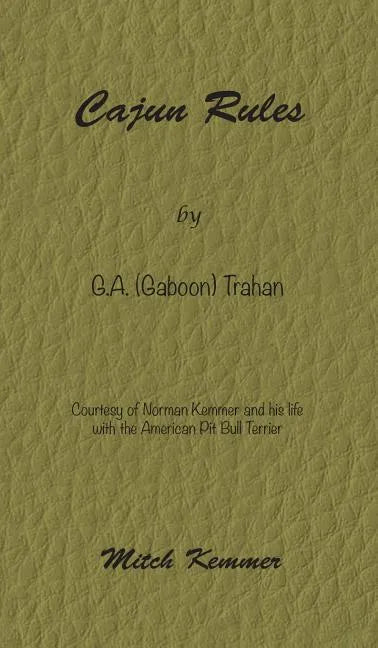 Cajun Rules by Gaboon Trahan: Courtesy of Norman Kemmer and his life with the American Pit Bull Terrier - Hardcover