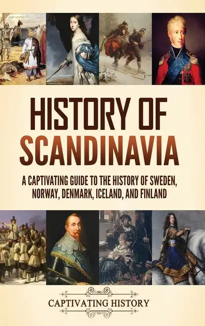 History of Scandinavia: A Captivating Guide to the History of Sweden, Norway, Denmark, Iceland, and Finland - Hardcover