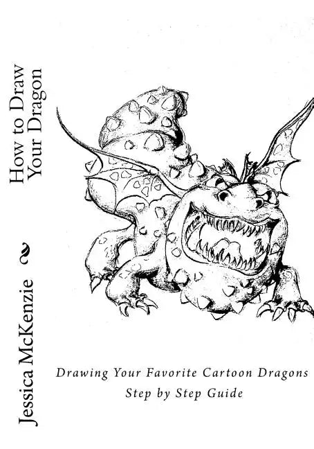 How to Draw Your Dragon: Drawing Your Favorite Cartoon Dragons Step by Step Guide - Paperback