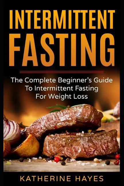 Intermittent Fasting: The Complete Beginner's Guide to Intermittent Fasting for Weight Loss - Paperback