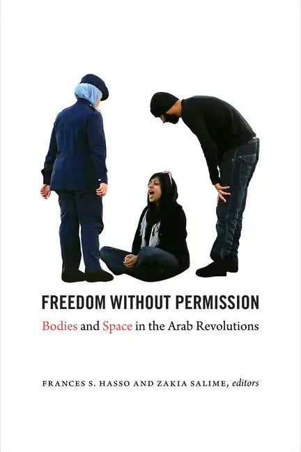 Freedom Without Permission: Bodies and Space in the Arab Revolutions - Paperback