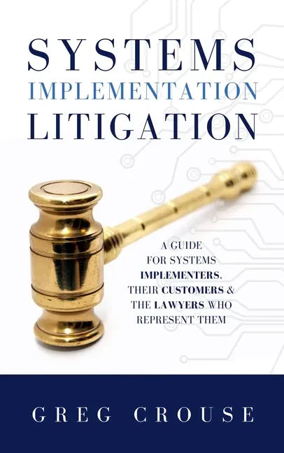 Systems Implementation Litigation: A Guide for Systems Implementers, Their Customers and the Lawyers Who Represent Them - Hardcover