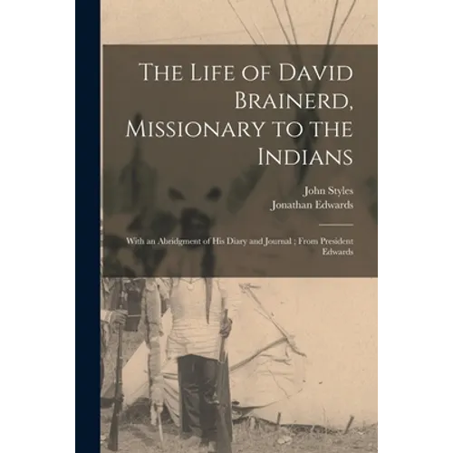 The Life of David Brainerd, Missionary to the Indians: With an Abridgment of His Diary and Journal; From President Edwards - Paperback