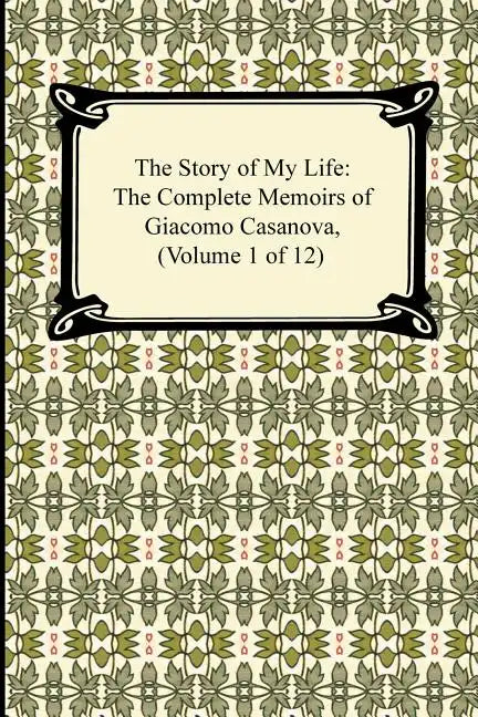 The Story of My Life (the Complete Memoirs of Giacomo Casanova, Volume 1 of 12) - Paperback