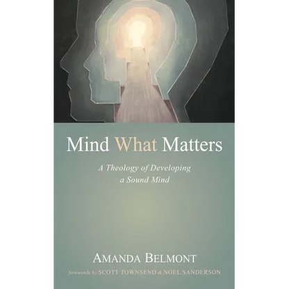 Mind What Matters: A Theology of Developing a Sound Mind - Paperback