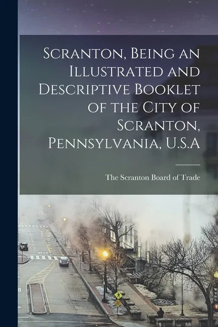 Scranton, Being an Illustrated and Descriptive Booklet of the City of Scranton, Pennsylvania, U.S.A - Paperback