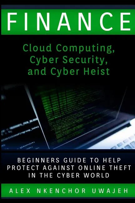 Finance: Cloud Computing, Cyber Security and Cyber Heist - Beginners Guide to Help Protect Against Online Theft in the Cyber World - Paperback