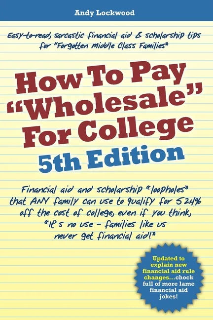 How to Pay "Wholesale" for College - 5th Edition: Financial aid and scholarship "loopholes" that ANY family can use to qualify for 52.4% off the cost - Paperback