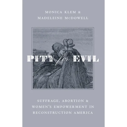 Pity for Evil: Suffrage, Abortion, and Women's Empowerment in Reconstruction America - Hardcover