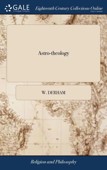 Astro-theology: Or, a Demonstration of the Being and Attributes of God, From a Survey of the Heavens. Illustrated With Copper Plates. - Hardcover