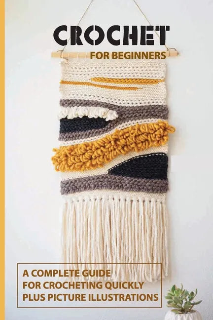 Crochet for Beginners: A Complete Guide For Crocheting Quickly, Plus Picture Illustrations: Crochet For Beginners Book - Paperback