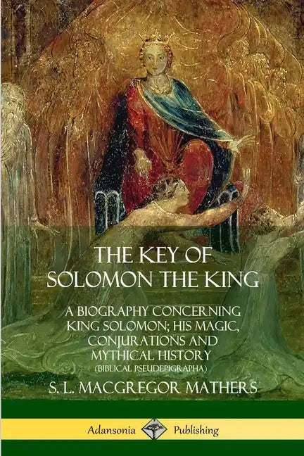 The Key of Solomon the King: A Biography Concerning King Solomon; His Magic, Conjurations and Mythical History (Biblical Pseudepigrapha) - Paperback