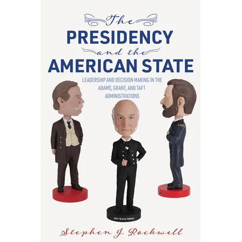 The Presidency and the American State: Leadership and Decision Making in the Adams, Grant, and Taft Administrations - Paperback