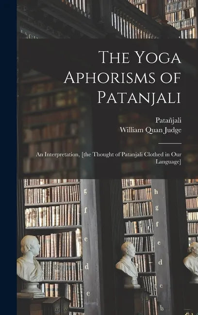 The Yoga Aphorisms of Patanjali: an Interpretation, [the Thought of Patanjali Clothed in Our Language] - Hardcover