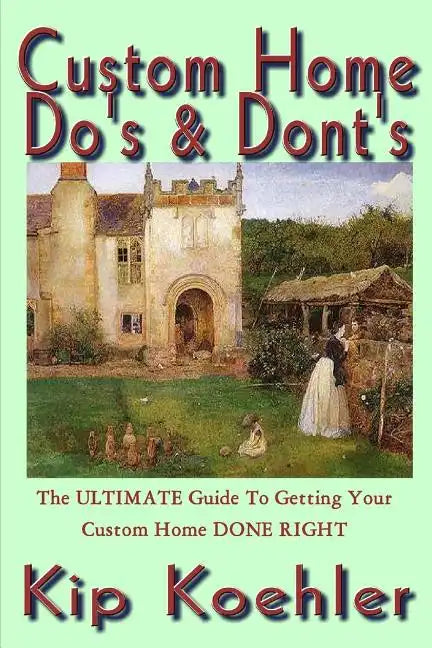 Custom Home Do's & Dont's: The ULTIMATE Guide For Getting Your Custom Home DONE RIGHT - Paperback