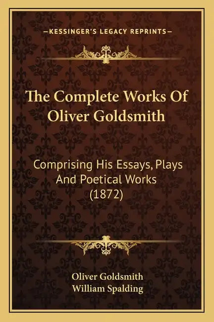The Complete Works of Oliver Goldsmith: Comprising His Essays, Plays and Poetical Works (1872) - Paperback