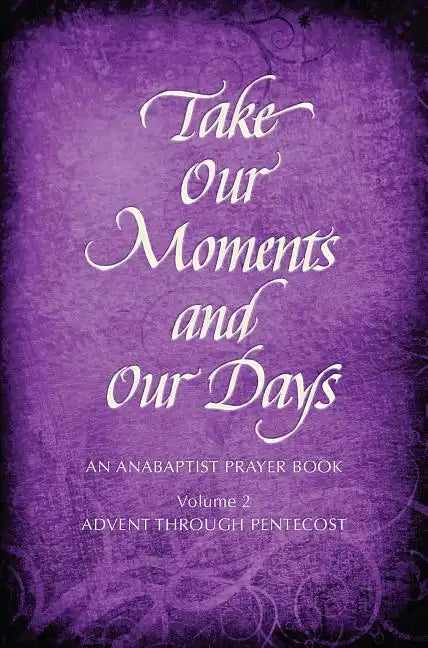 Take Our Moments # 2: An Anabaptist Prayer Book Advent Through Pentecost - Hardcover