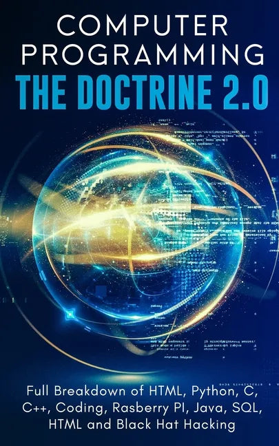 Computer Programming The Doctrine 2.0: Full Breakdown of HTML, Python, C, C++, Coding Raspberry PI, Java, SQL, HTML and Black Hat Hacking. - Paperback