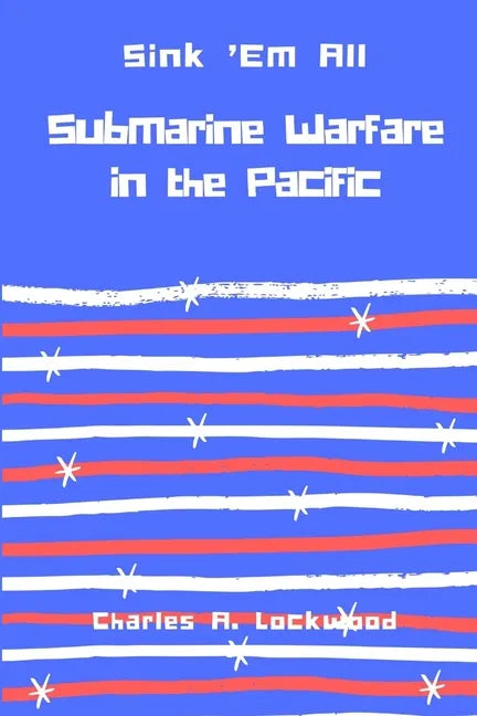 Sink 'Em All: Submarine Warfare in the Pacific - Paperback
