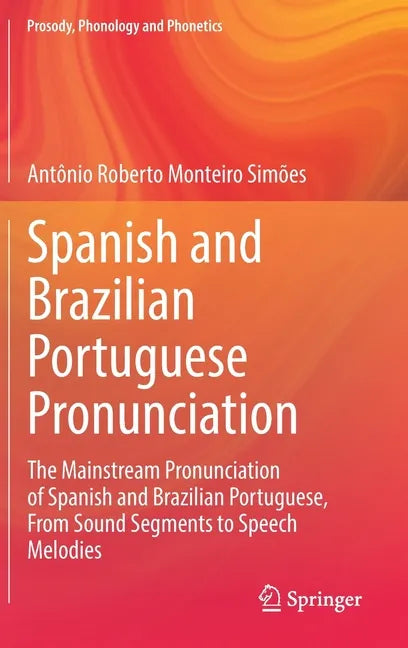 Spanish and Brazilian Portuguese Pronunciation: The Mainstream Pronunciation of Spanish and Brazilian Portuguese, from Sound Segments to Speech Melodi - Hardcover