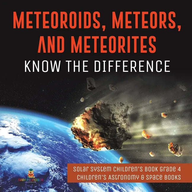 Meteoroids, Meteors, and Meteorites: Know the Difference Solar System Children's Book Grade 4 Children's Astronomy & Space Books - Paperback