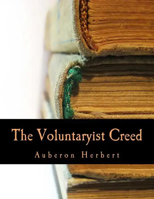 The Voluntaryist Creed (Large Print Edition): and A Plea for Voluntaryism - Paperback