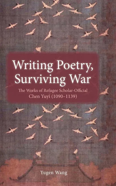 Writing Poetry, Surviving War: The Works of Refugee Scholar-Official Chen Yuyi (1090-1139) - Hardcover