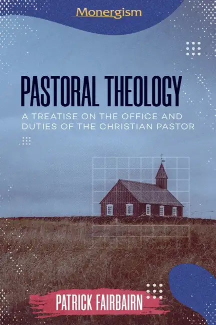 Pastoral Theology: A Treatise on the Office and Duties of the Christian Pastor - Paperback