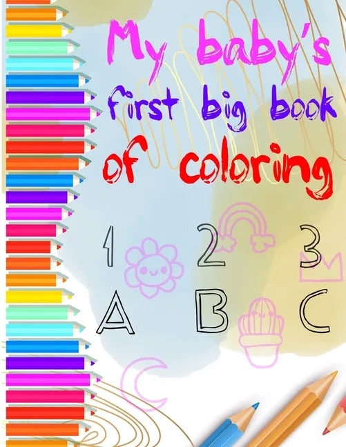 my baby's first big coloring book 123 abc: My First Big Book of Easy Educational Coloring Pages of numbers and Animal Letters A to Z for Toddler Color - Paperback