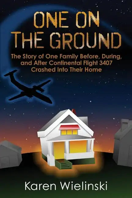 One on the Ground: The Story of One Family Before, During, and After Continental Flight 3407 Crashed into their Home - Paperback