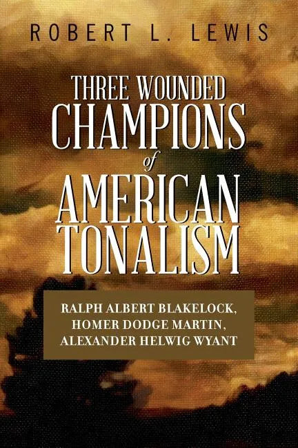 Three Wounded Champions of American Tonalism: Ralph Albert Blakelock, Homer Dodge Martin, Alexander Helwig Wyant - Paperback