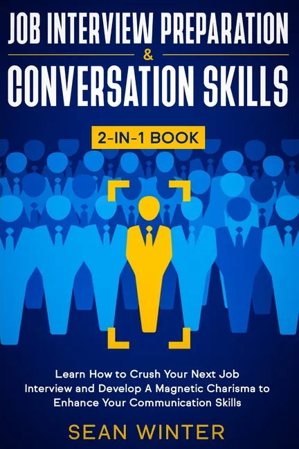 Job Interview Preparation and Conversation Skills 2-in-1 Book: Learn How to Crush Your Next Job Interview and Develop A Magnetic Charisma to Enhance Y - Paperback