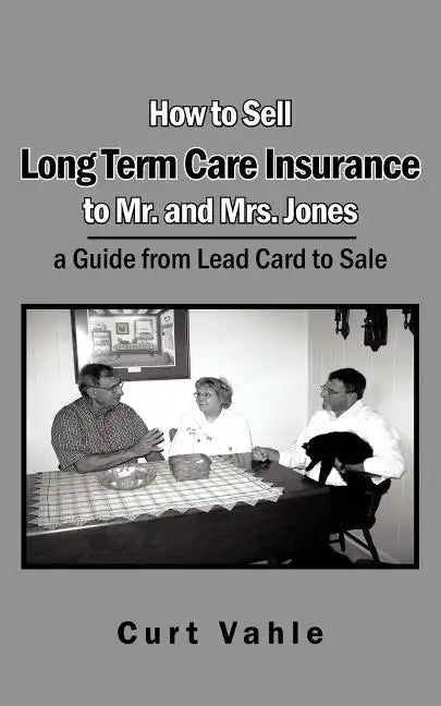 How to Sell Long Term Care Insurance to Mr. and Mrs. Jones: A Guide from Lead Card to Sale - Paperback