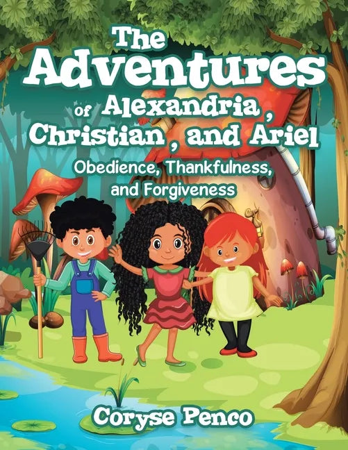 The Adventures of Alexandria, Christian, and Ariel: Obedience, Thankfulness, and Forgiveness - Paperback